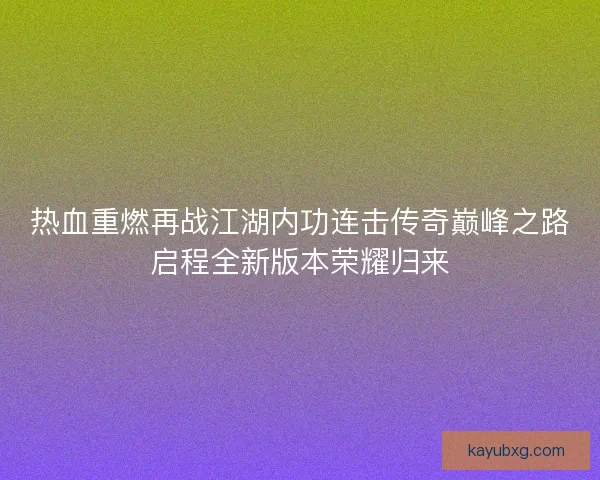热血重燃再战江湖内功连击传奇巅峰之路启程全新版本荣耀归来